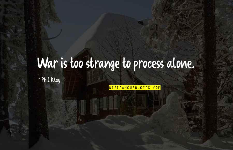 Klay's Quotes By Phil Klay: War is too strange to process alone.