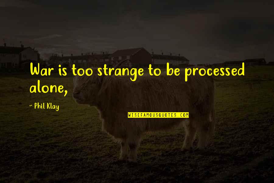 Klay's Quotes By Phil Klay: War is too strange to be processed alone, Klay's Quotes By Phil Klay: War is too strange to be processed alone,