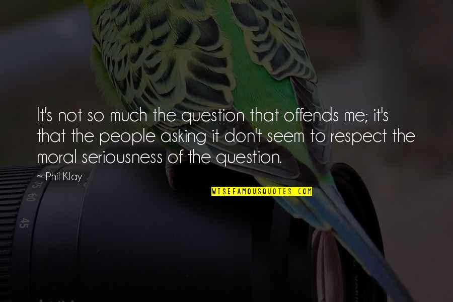 Klay's Quotes By Phil Klay: It's not so much the question that offends Klay's Quotes By Phil Klay: It's not so much the question that offends