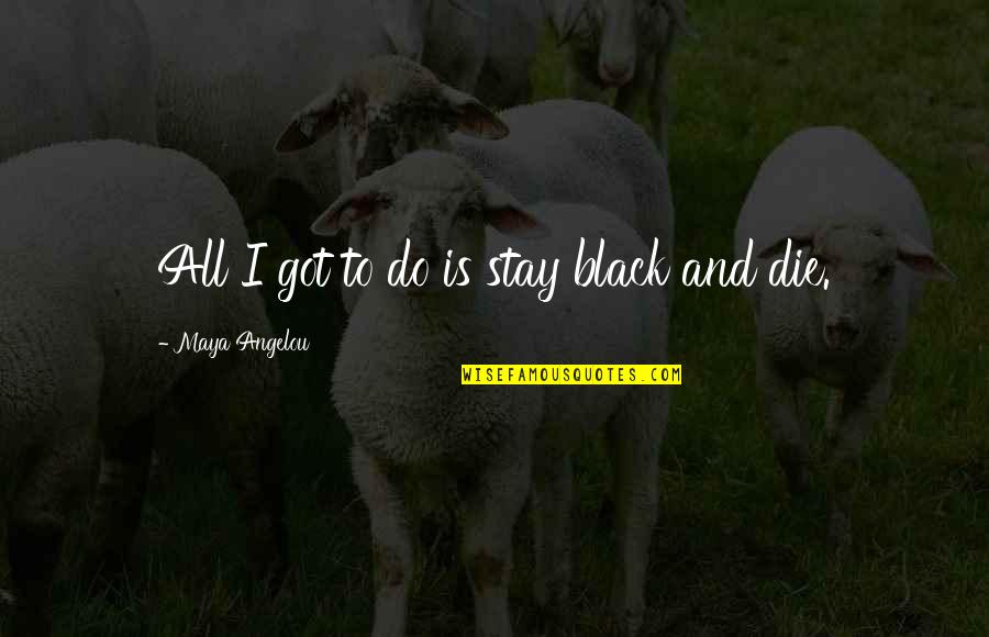 Klayson Quotes By Maya Angelou: All I got to do is stay black Klayson Quotes By Maya Angelou: All I got to do is stay black