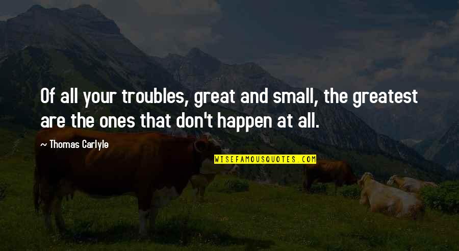 Kleagle Kkk Quotes By Thomas Carlyle: Of all your troubles, great and small, the Kleagle Kkk Quotes By Thomas Carlyle: Of all your troubles, great and small, the