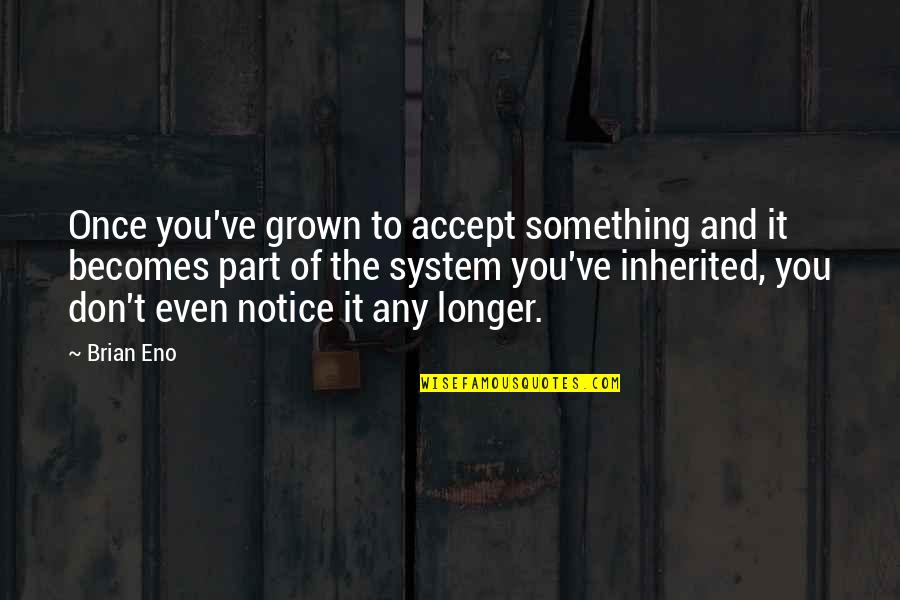 Klebba Quotes By Brian Eno: Once you've grown to accept something and it Klebba Quotes By Brian Eno: Once you've grown to accept something and it