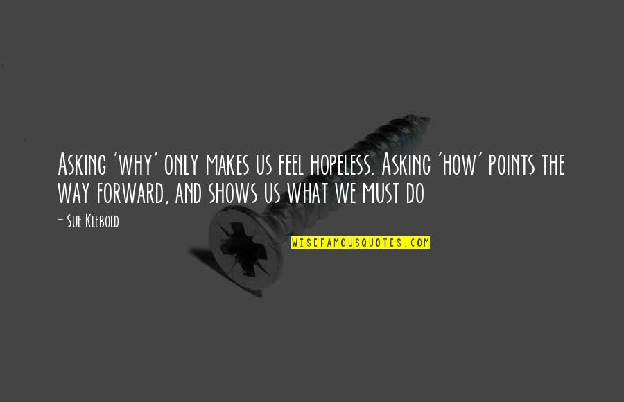 Klebold's Quotes By Sue Klebold: Asking 'why' only makes us feel hopeless. Asking Klebold's Quotes By Sue Klebold: Asking 'why' only makes us feel hopeless. Asking