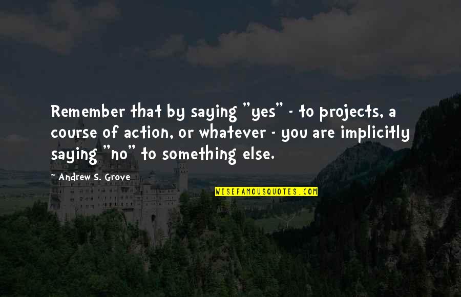 Kleckner Quotes By Andrew S. Grove: Remember that by saying "yes" - to projects, Kleckner Quotes By Andrew S. Grove: Remember that by saying "yes" - to projects,