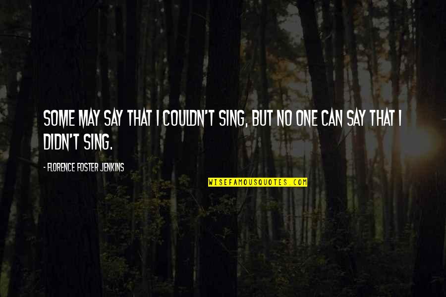 Kleckner Quotes By Florence Foster Jenkins: Some may say that I couldn't sing, but Kleckner Quotes By Florence Foster Jenkins: Some may say that I couldn't sing, but