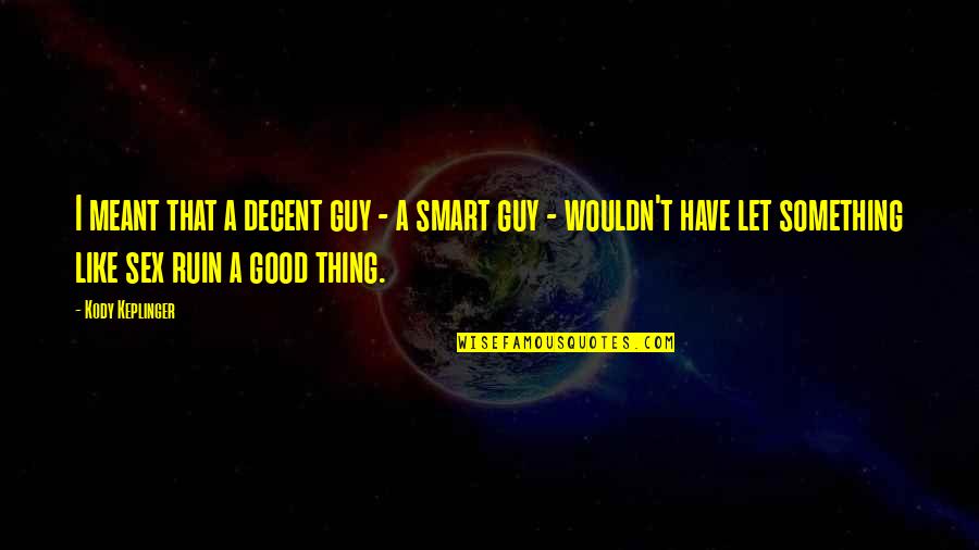 Kleckner Quotes By Kody Keplinger: I meant that a decent guy - a Kleckner Quotes By Kody Keplinger: I meant that a decent guy - a
