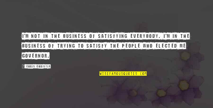Kleebank Quotes By Chris Christie: I'm not in the business of satisfying everybody.
