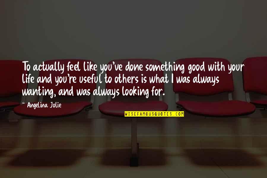 Kleefeld Christian Quotes By Angelina Jolie: To actually feel like you've done something good