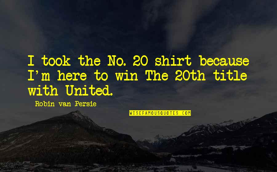 Kleekos Quotes By Robin Van Persie: I took the No. 20 shirt because I'm