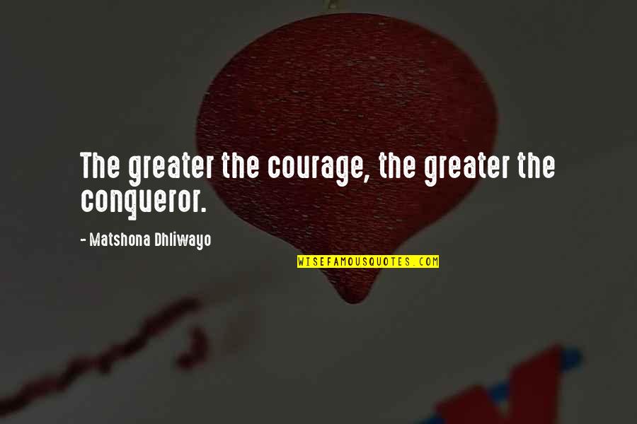 Kleemann Quotes By Matshona Dhliwayo: The greater the courage, the greater the conqueror.