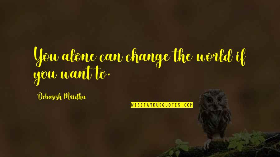 Kleenexes For Brady Quotes By Debasish Mridha: You alone can change the world if you Kleenexes For Brady Quotes By Debasish Mridha: You alone can change the world if you