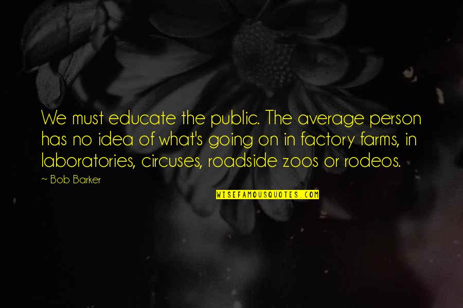 Kleffner Farms Quotes By Bob Barker: We must educate the public. The average person Kleffner Farms Quotes By Bob Barker: We must educate the public. The average person