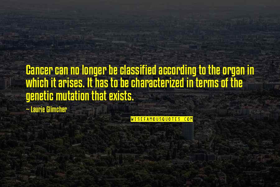 Kleidaras Larisa Quotes By Laurie Glimcher: Cancer can no longer be classified according to