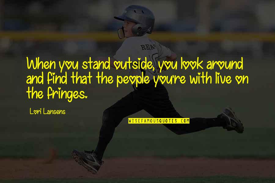 Kleidaras Larisa Quotes By Lori Lansens: When you stand outside, you look around and Kleidaras Larisa Quotes By Lori Lansens: When you stand outside, you look around and