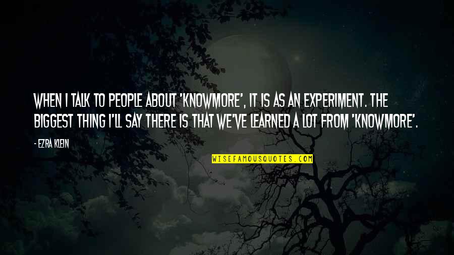 Klein Quotes By Ezra Klein: When I talk to people about 'KnowMore', it