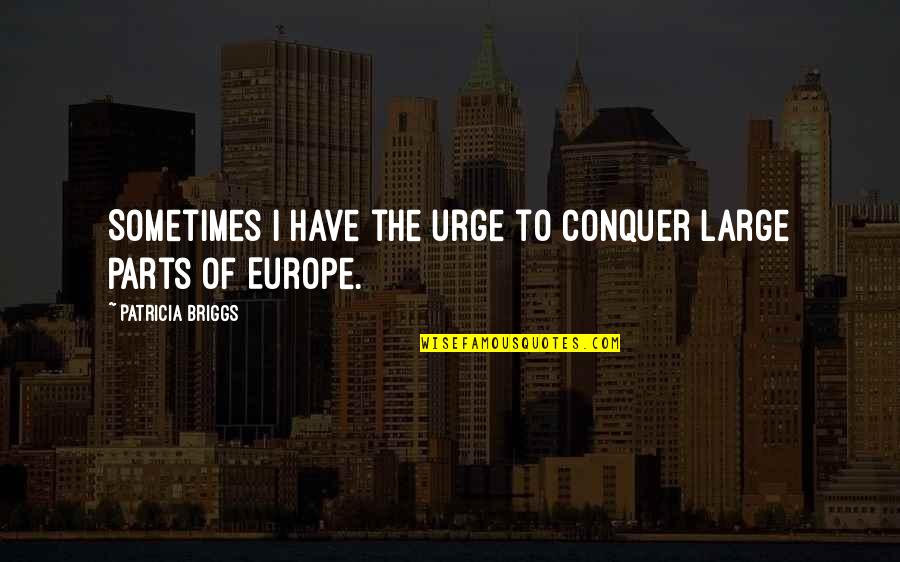 Kleindienst Robert Quotes By Patricia Briggs: Sometimes I have the urge to conquer large Kleindienst Robert Quotes By Patricia Briggs: Sometimes I have the urge to conquer large