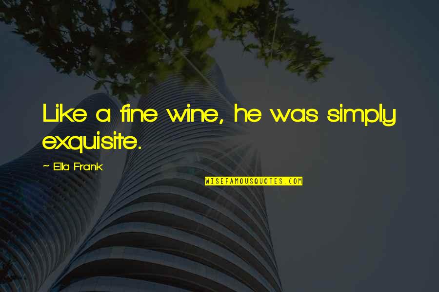 Kleine Liefdes Quotes By Ella Frank: Like a fine wine, he was simply exquisite.