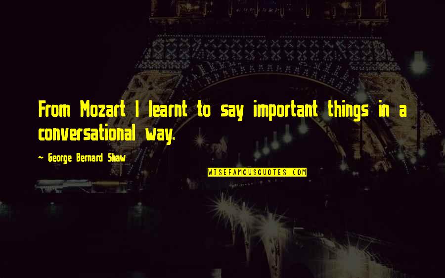 Kleine Liefdes Quotes By George Bernard Shaw: From Mozart I learnt to say important things