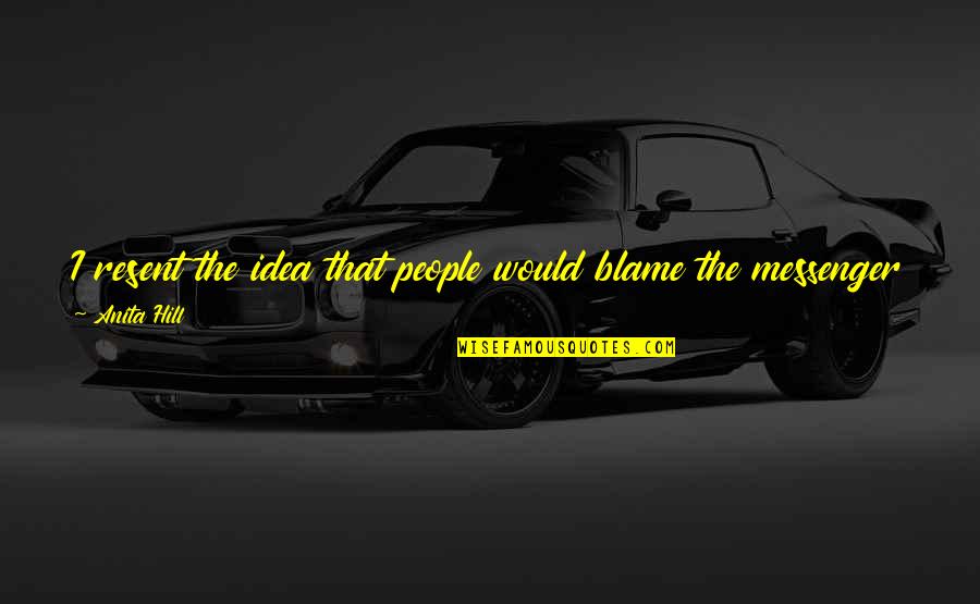 Kleiner Perkins Quotes By Anita Hill: I resent the idea that people would blame