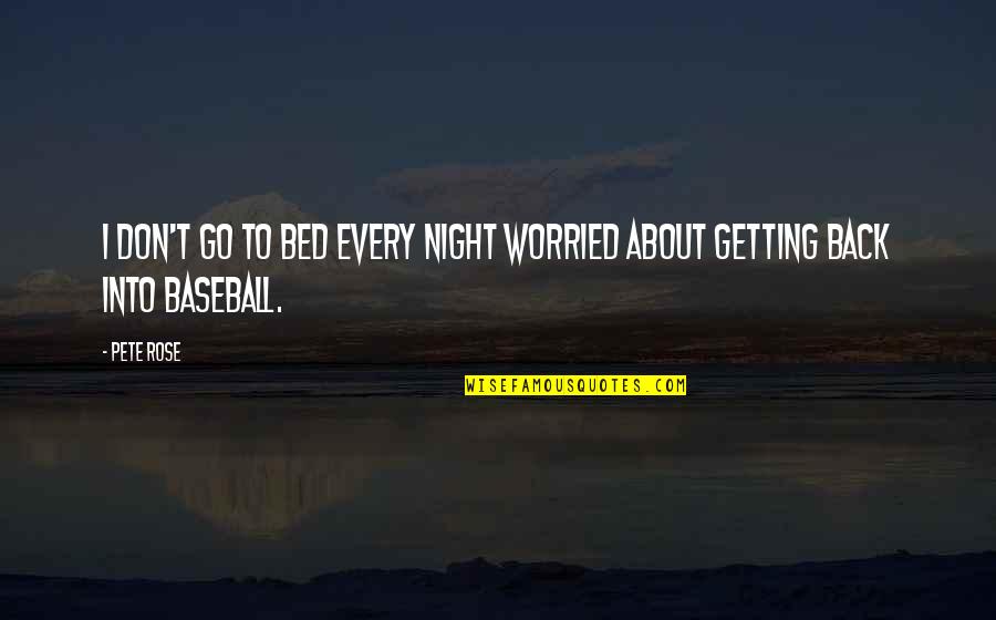 Kleinere Letters Quotes By Pete Rose: I don't go to bed every night worried