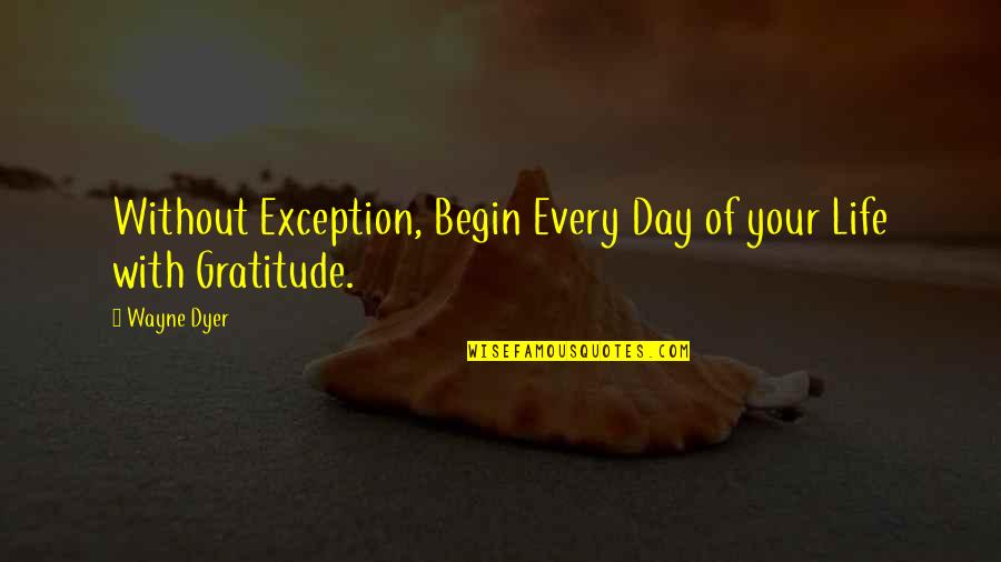 Kleinere Letters Quotes By Wayne Dyer: Without Exception, Begin Every Day of your Life