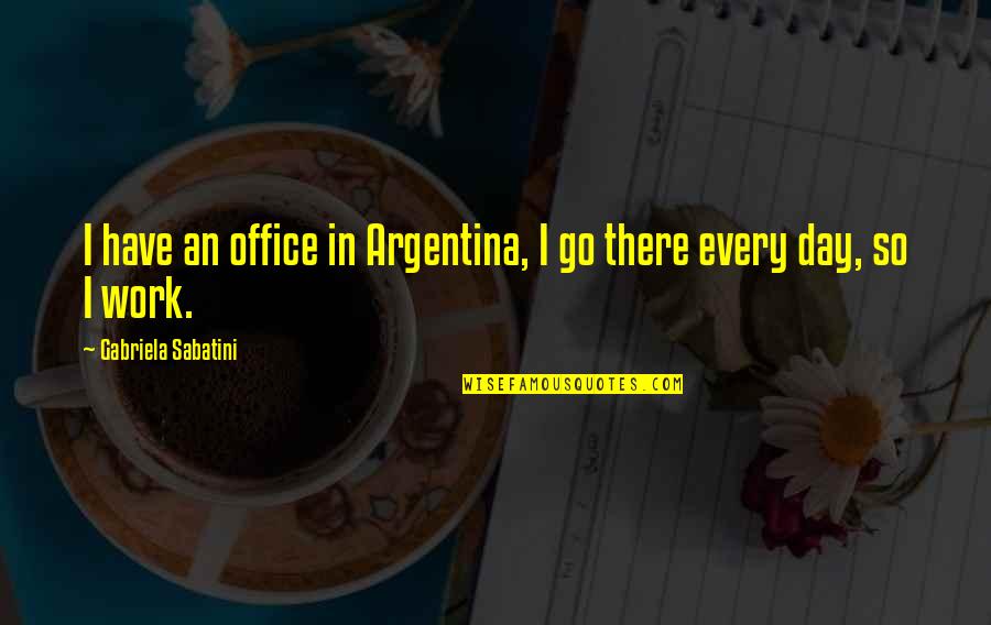 Kleinheinz Dairy Quotes By Gabriela Sabatini: I have an office in Argentina, I go