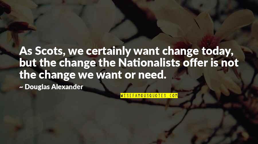 Kleinheinz Landscaping Quotes By Douglas Alexander: As Scots, we certainly want change today, but