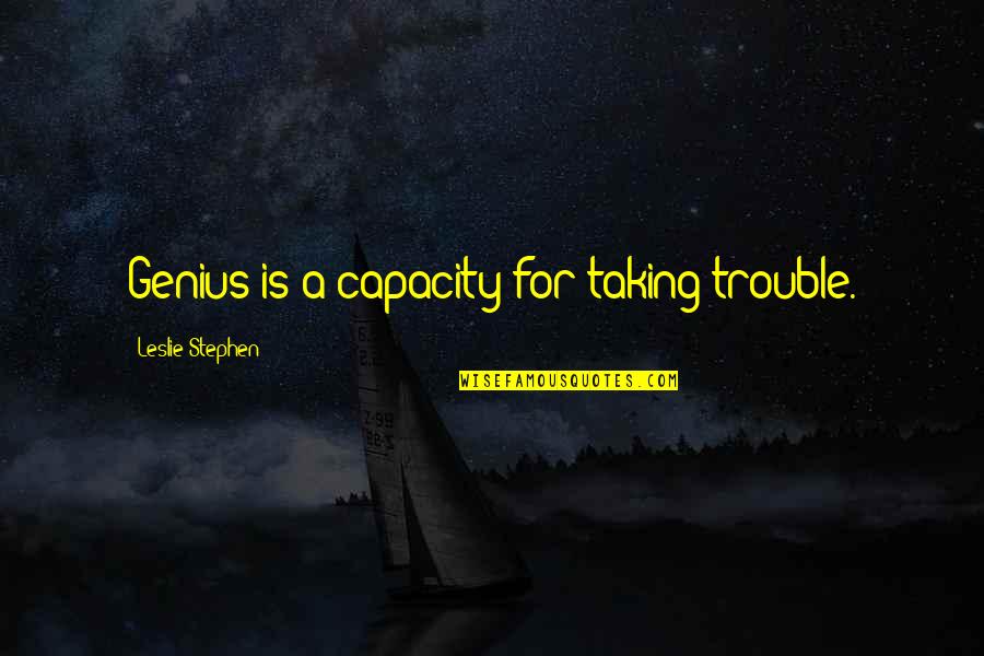 Kleinholz German Quotes By Leslie Stephen: Genius is a capacity for taking trouble. Kleinholz German Quotes By Leslie Stephen: Genius is a capacity for taking trouble.