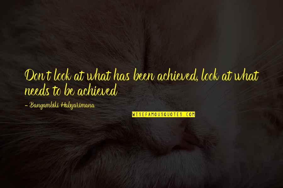 Kleinkinders Quotes By Bangambiki Habyarimana: Don't look at what has been achieved, look Kleinkinders Quotes By Bangambiki Habyarimana: Don't look at what has been achieved, look