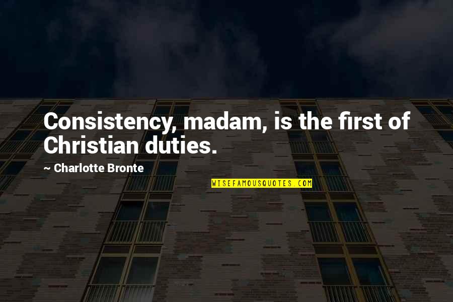 Kleinman Quotes By Charlotte Bronte: Consistency, madam, is the first of Christian duties. Kleinman Quotes By Charlotte Bronte: Consistency, madam, is the first of Christian duties.