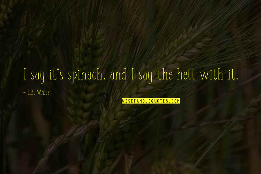 Kleinman Quotes By E.B. White: I say it's spinach, and I say the Kleinman Quotes By E.B. White: I say it's spinach, and I say the