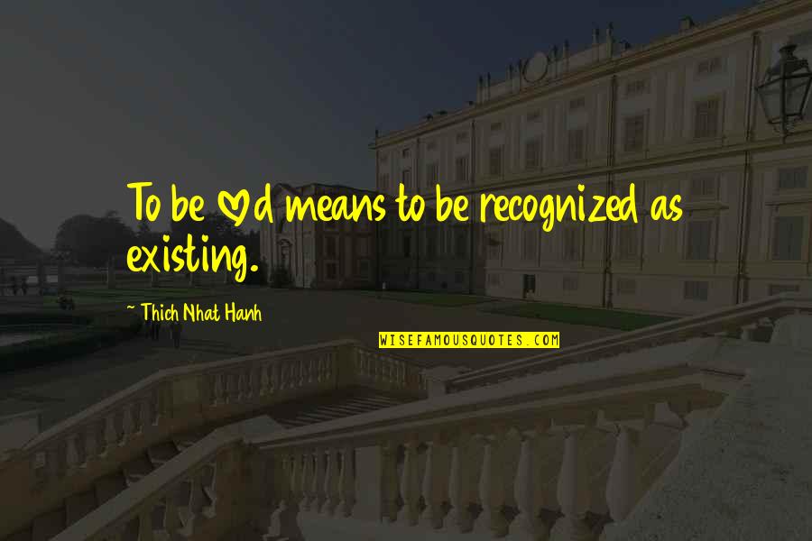 Kleinman Quotes By Thich Nhat Hanh: To be loved means to be recognized as Kleinman Quotes By Thich Nhat Hanh: To be loved means to be recognized as