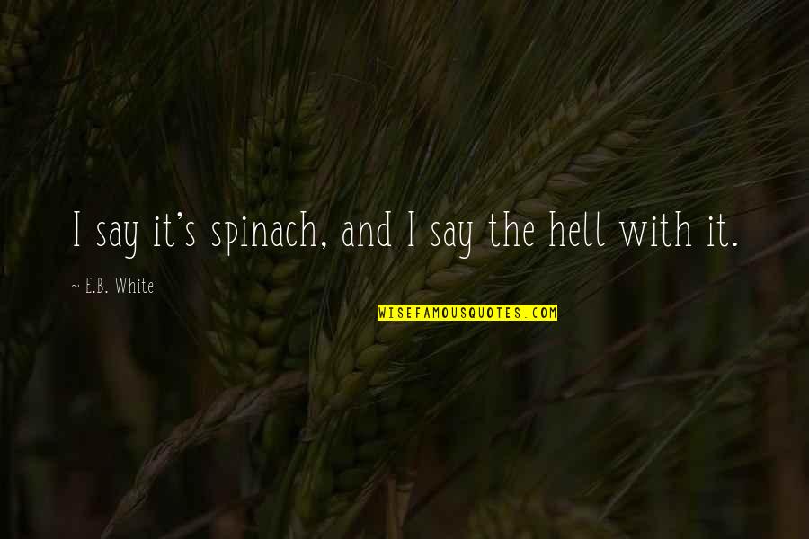 Kleinman's Quotes By E.B. White: I say it's spinach, and I say the