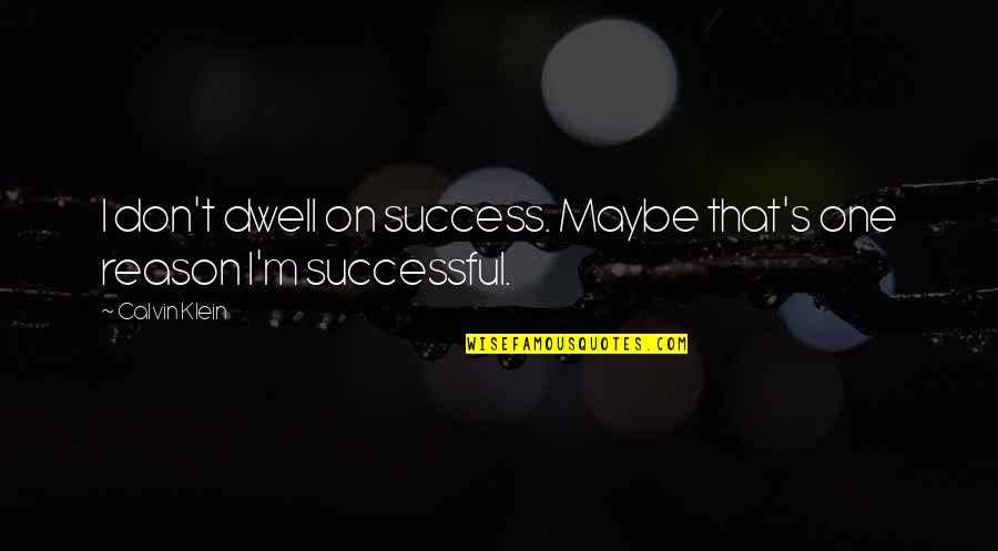 Klein's Quotes By Calvin Klein: I don't dwell on success. Maybe that's one