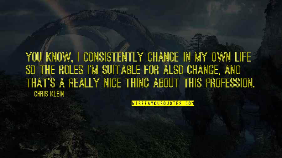 Klein's Quotes By Chris Klein: You know, I consistently change in my own Klein's Quotes By Chris Klein: You know, I consistently change in my own