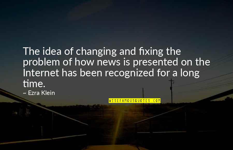 Klein's Quotes By Ezra Klein: The idea of changing and fixing the problem Klein's Quotes By Ezra Klein: The idea of changing and fixing the problem