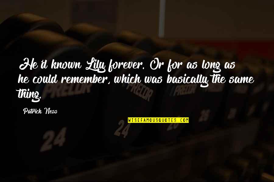 Kleintjes P Quotes By Patrick Ness: He'd known Lily forever. Or for as long Kleintjes P Quotes By Patrick Ness: He'd known Lily forever. Or for as long