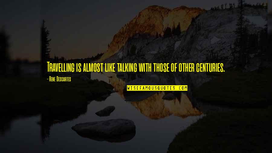Kleintjes P Quotes By Rene Descartes: Travelling is almost like talking with those of Kleintjes P Quotes By Rene Descartes: Travelling is almost like talking with those of