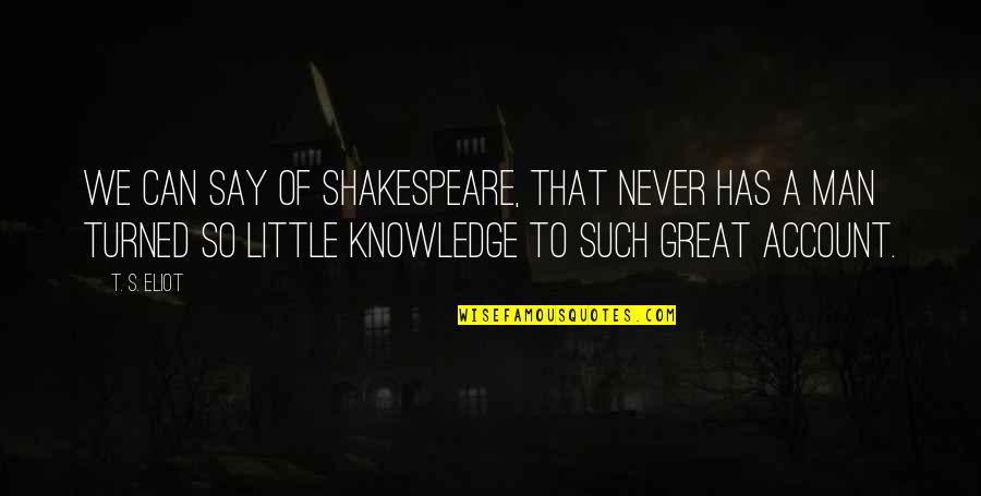 Kleiser Enterprises Quotes By T. S. Eliot: We can say of Shakespeare, that never has Kleiser Enterprises Quotes By T. S. Eliot: We can say of Shakespeare, that never has