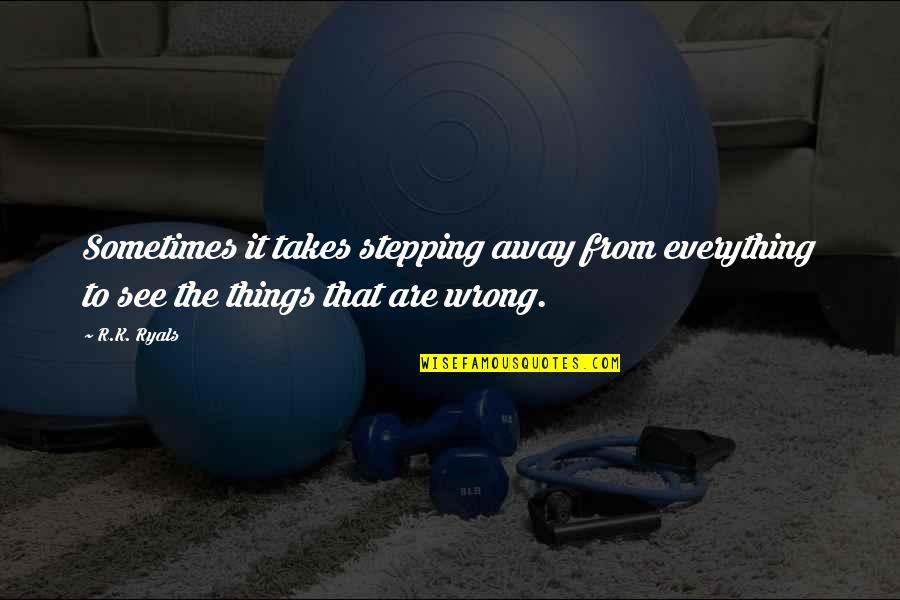 Kleiton Doria Quotes By R.K. Ryals: Sometimes it takes stepping away from everything to