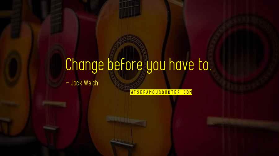 Kleiton E Quotes By Jack Welch: Change before you have to.