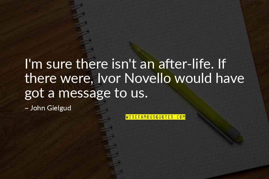 Kleki Quotes By John Gielgud: I'm sure there isn't an after-life. If there Kleki Quotes By John Gielgud: I'm sure there isn't an after-life. If there