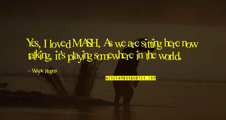 Klemashevich Quotes By Wayne Rogers: Yes, I loved MASH. As we are sitting Klemashevich Quotes By Wayne Rogers: Yes, I loved MASH. As we are sitting