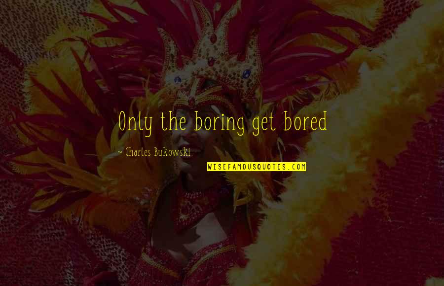 Klemat Quotes By Charles Bukowski: Only the boring get bored Klemat Quotes By Charles Bukowski: Only the boring get bored