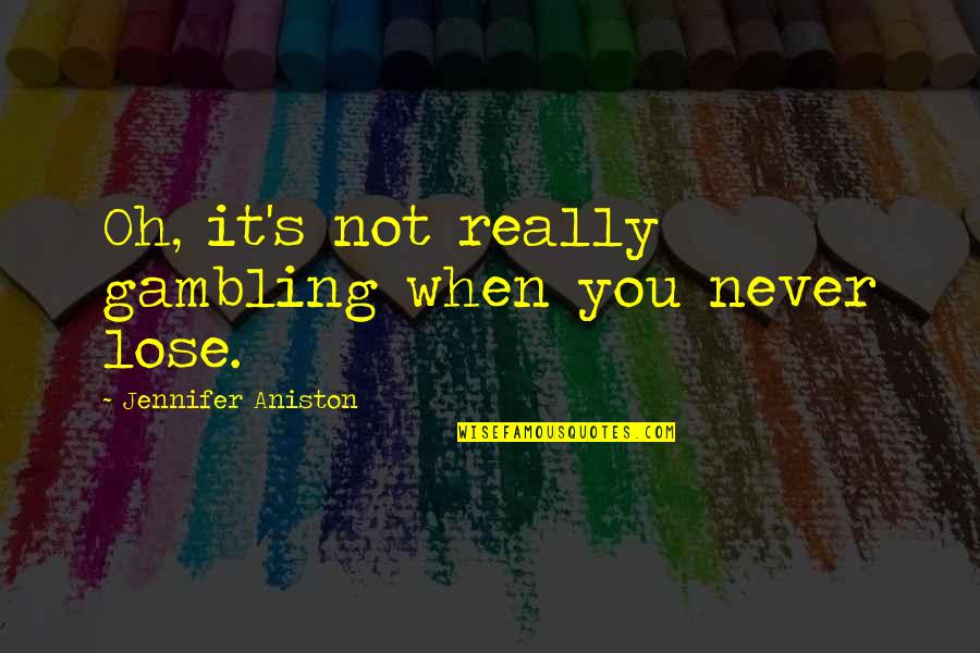 Klemat Quotes By Jennifer Aniston: Oh, it's not really gambling when you never Klemat Quotes By Jennifer Aniston: Oh, it's not really gambling when you never