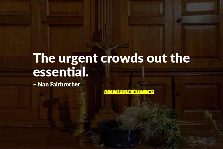 Klemat Quotes By Nan Fairbrother: The urgent crowds out the essential. Klemat Quotes By Nan Fairbrother: The urgent crowds out the essential.