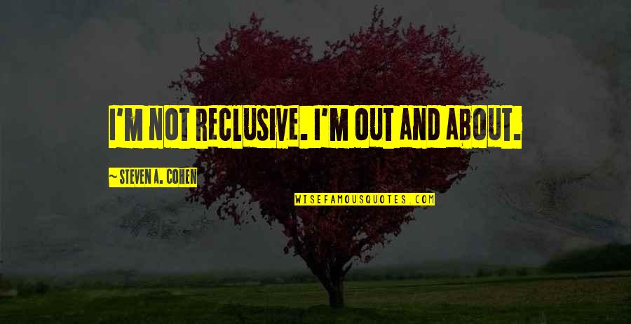 Klemat Quotes By Steven A. Cohen: I'm not reclusive. I'm out and about. Klemat Quotes By Steven A. Cohen: I'm not reclusive. I'm out and about.