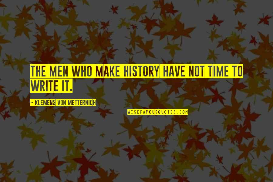 Klemens Quotes By Klemens Von Metternich: The men who make history have not time Klemens Quotes By Klemens Von Metternich: The men who make history have not time