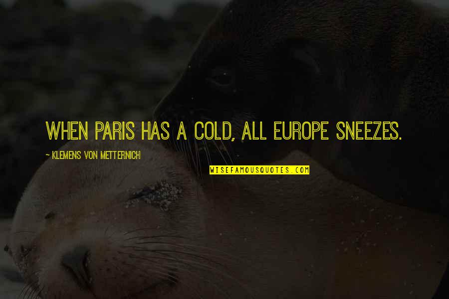Klemens Quotes By Klemens Von Metternich: When Paris has a cold, all Europe sneezes. Klemens Quotes By Klemens Von Metternich: When Paris has a cold, all Europe sneezes.