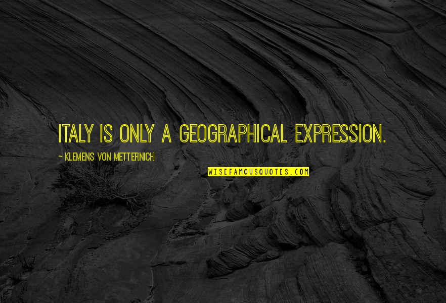 Klemens Quotes By Klemens Von Metternich: Italy is only a geographical expression. Klemens Quotes By Klemens Von Metternich: Italy is only a geographical expression.